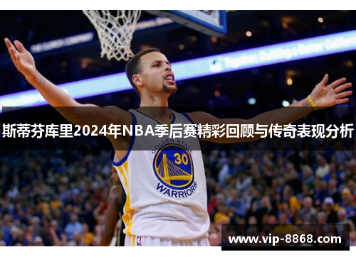 斯蒂芬库里2024年NBA季后赛精彩回顾与传奇表现分析