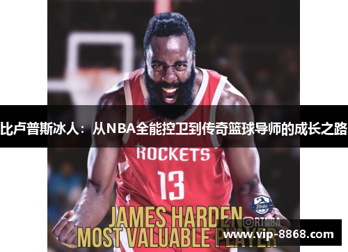 比卢普斯冰人：从NBA全能控卫到传奇篮球导师的成长之路