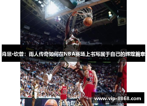 肖恩·坎普：雨人传奇如何在NBA赛场上书写属于自己的辉煌篇章