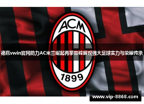 德赢vwin官网助力AC米兰崛起再攀巅峰展现强大足球实力与荣耀传承 德赢vwin官网助力AC米兰崛起再攀巅峰展现强大足球实力与荣耀传承