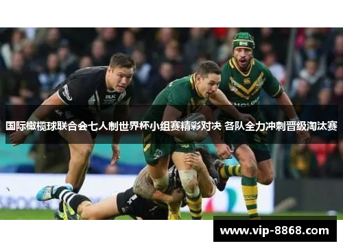 国际橄榄球联合会七人制世界杯小组赛精彩对决 各队全力冲刺晋级淘汰赛 国际橄榄球联合会七人制世界杯小组赛精彩对决 各队全力冲刺晋级淘汰赛