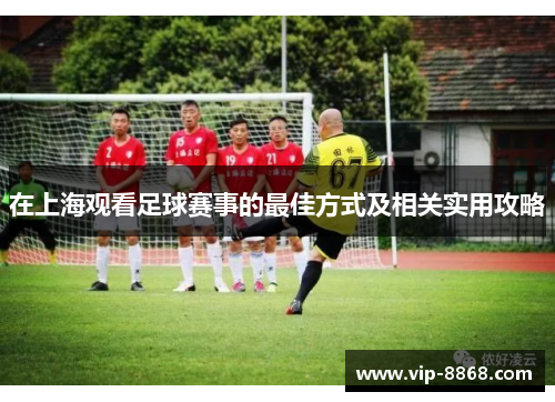 在上海观看足球赛事的最佳方式及相关实用攻略
