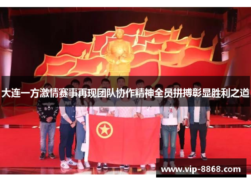 大连一方激情赛事再现团队协作精神全员拼搏彰显胜利之道 大连一方激情赛事再现团队协作精神全员拼搏彰显胜利之道