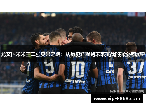 尤文国米米兰三强复兴之路：从历史辉煌到未来挑战的探索与展望