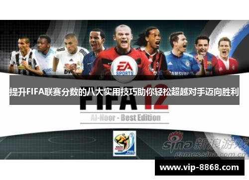 提升FIFA联赛分数的八大实用技巧助你轻松超越对手迈向胜利 提升FIFA联赛分数的八大实用技巧助你轻松超越对手迈向胜利