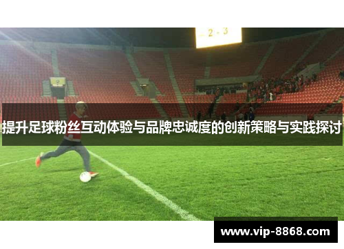 提升足球粉丝互动体验与品牌忠诚度的创新策略与实践探讨