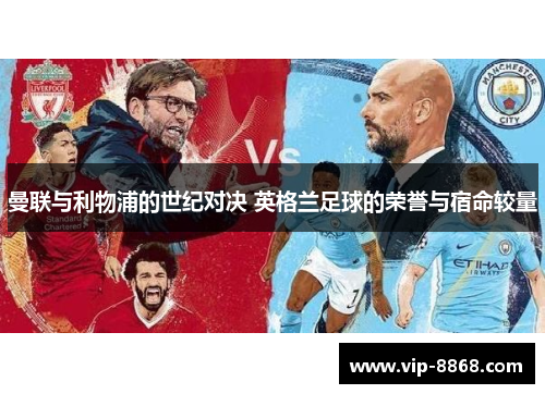曼联与利物浦的世纪对决 英格兰足球的荣誉与宿命较量 曼联与利物浦的世纪对决 英格兰足球的荣誉与宿命较量
