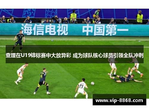 查理在U19锦标赛中大放异彩 成为球队核心球员引领全队冲刺 查理在U19锦标赛中大放异彩 成为球队核心球员引领全队冲刺