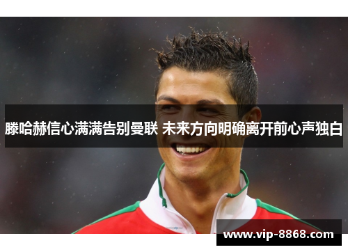 滕哈赫信心满满告别曼联 未来方向明确离开前心声独白 滕哈赫信心满满告别曼联 未来方向明确离开前心声独白