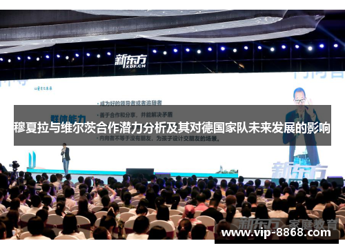 穆夏拉与维尔茨合作潜力分析及其对德国家队未来发展的影响 穆夏拉与维尔茨合作潜力分析及其对德国家队未来发展的影响