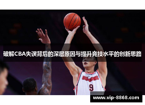 破解CBA失误背后的深层原因与提升竞技水平的创新思路 破解CBA失误背后的深层原因与提升竞技水平的创新思路