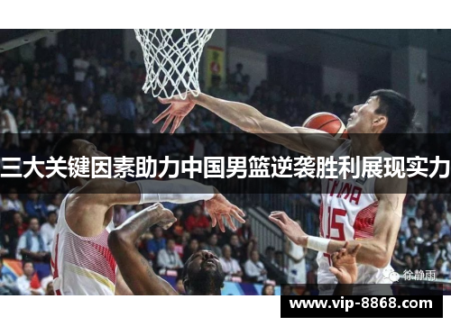三大关键因素助力中国男篮逆袭胜利展现实力 三大关键因素助力中国男篮逆袭胜利展现实力