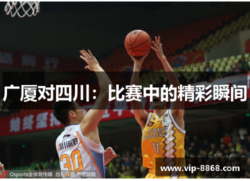 广厦对四川:比赛中的精彩瞬间 广厦对四川:比赛中的精彩瞬间