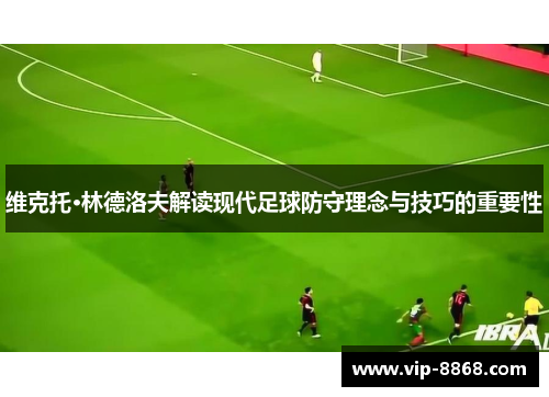 维克托·林德洛夫解读现代足球防守理念与技巧的重要性 维克托·林德洛夫解读现代足球防守理念与技巧的重要性
