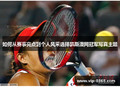 如何从赛事亮点到个人风采选择凯斯澳网冠军写真主题