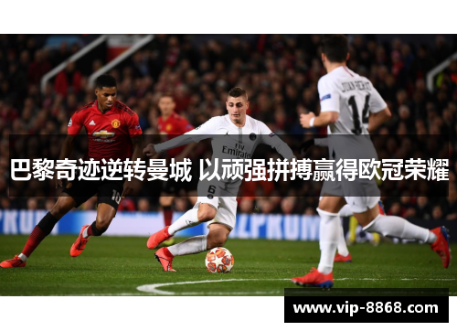 巴黎奇迹逆转曼城 以顽强拼搏赢得欧冠荣耀