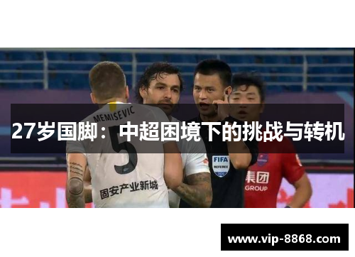 27岁国脚:中超困境下的挑战与转机 27岁国脚:中超困境下的挑战与转机