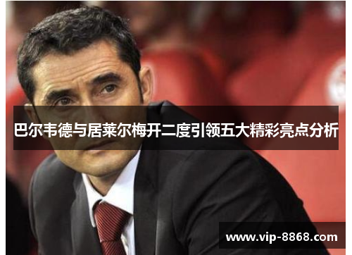 巴尔韦德与居莱尔梅开二度引领五大精彩亮点分析 巴尔韦德与居莱尔梅开二度引领五大精彩亮点分析