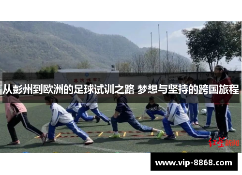从彭州到欧洲的足球试训之路 梦想与坚持的跨国旅程 从彭州到欧洲的足球试训之路 梦想与坚持的跨国旅程
