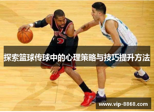 探索篮球传球中的心理策略与技巧提升方法 探索篮球传球中的心理策略与技巧提升方法
