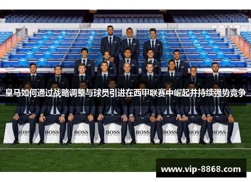 皇马如何通过战略调整与球员引进在西甲联赛中崛起并持续强势竞争