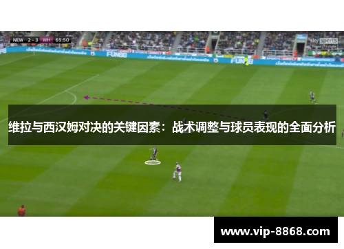维拉与西汉姆对决的关键因素:战术调整与球员表现的全面分析 维拉与西汉姆对决的关键因素:战术调整与球员表现的全面分析