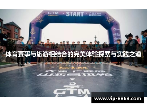 体育赛事与旅游相结合的完美体验探索与实践之道 体育赛事与旅游相结合的完美体验探索与实践之道