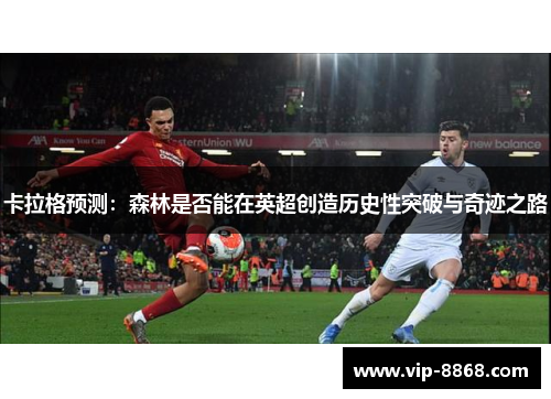 卡拉格预测:森林是否能在英超创造历史性突破与奇迹之路 卡拉格预测:森林是否能在英超创造历史性突破与奇迹之路