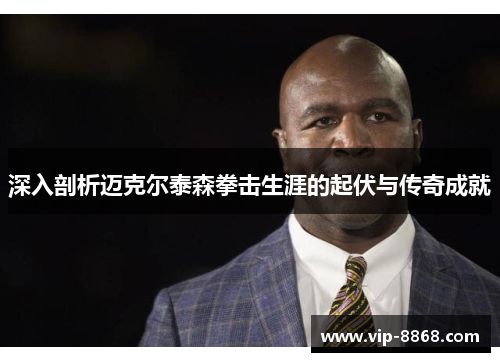 深入剖析迈克尔泰森拳击生涯的起伏与传奇成就