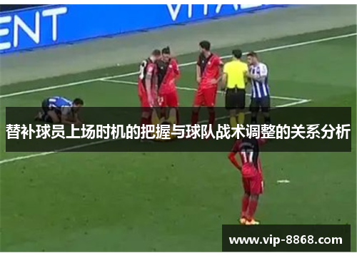 替补球员上场时机的把握与球队战术调整的关系分析
