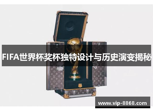 FIFA世界杯奖杯独特设计与历史演变揭秘