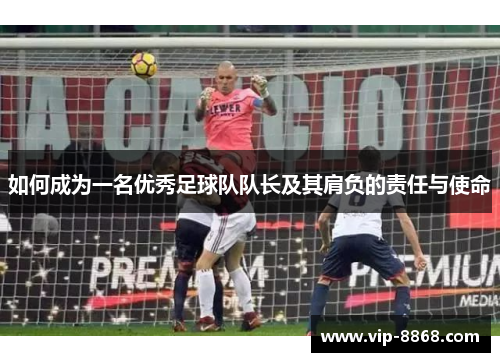 如何成为一名优秀足球队队长及其肩负的责任与使命