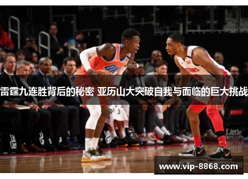 雷霆九连胜背后的秘密 亚历山大突破自我与面临的巨大挑战 雷霆九连胜背后的秘密 亚历山大突破自我与面临的巨大挑战