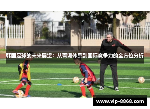 韩国足球的未来展望:从青训体系到国际竞争力的全方位分析 韩国足球的未来展望:从青训体系到国际竞争力的全方位分析