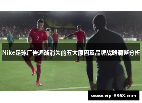 Nike足球广告逐渐消失的五大原因及品牌战略调整分析