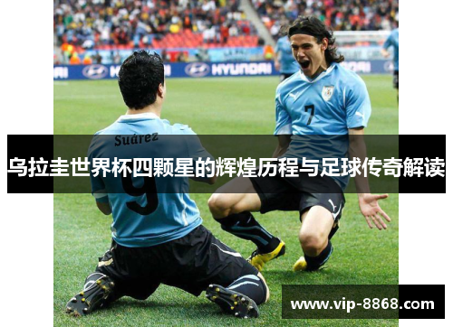 乌拉圭世界杯四颗星的辉煌历程与足球传奇解读