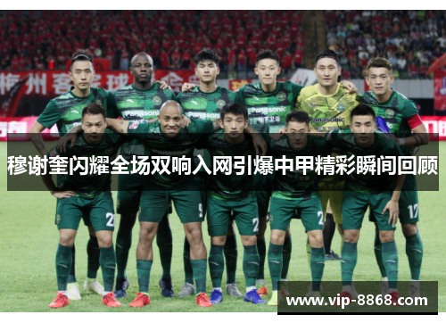 穆谢奎闪耀全场双响入网引爆中甲精彩瞬间回顾