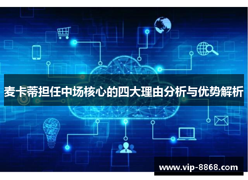 麦卡蒂担任中场核心的四大理由分析与优势解析