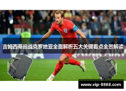 吉姆西蒂迎战克罗地亚全面解析五大关键看点全景解读