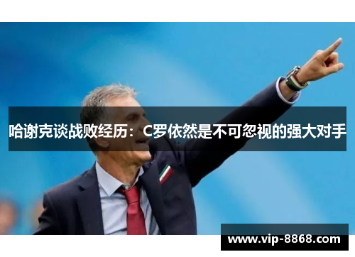 哈谢克谈战败经历:C罗依然是不可忽视的强大对手 哈谢克谈战败经历:C罗依然是不可忽视的强大对手