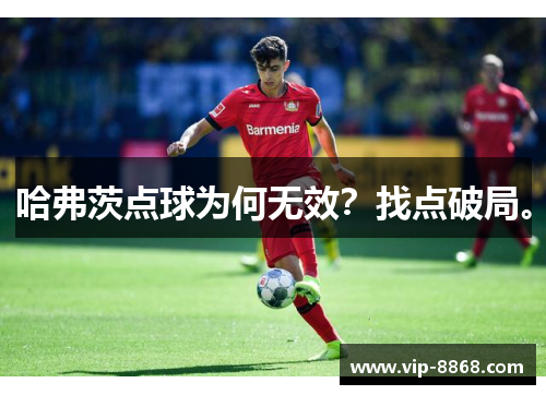 哈弗茨点球为何无效?找点破局。 哈弗茨点球为何无效?找点破局。
