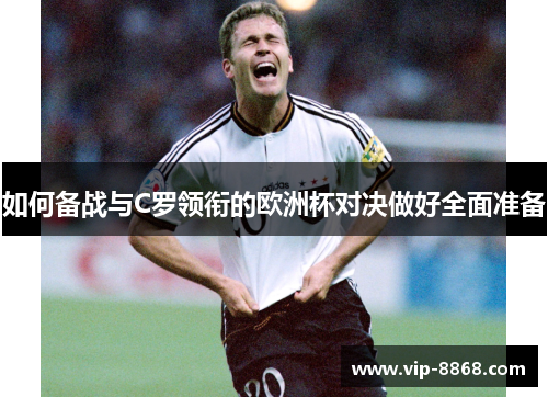 如何备战与C罗领衔的欧洲杯对决做好全面准备