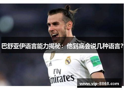 巴舒亚伊语言能力揭秘：他到底会说几种语言？