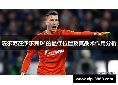 法尔范在沙尔克04的最佳位置及其战术作用分析