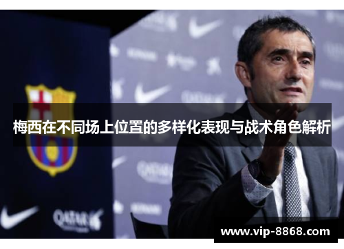 梅西在不同场上位置的多样化表现与战术角色解析
