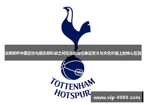 深度解析中国足协与俱乐部队徽之间在功能定位象征意义与文化价值上的核心区别