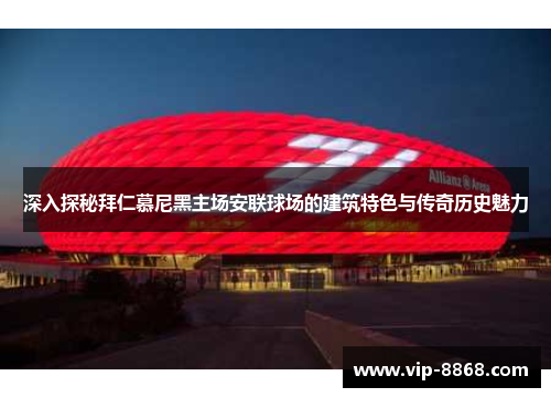 深入探秘拜仁慕尼黑主场安联球场的建筑特色与传奇历史魅力