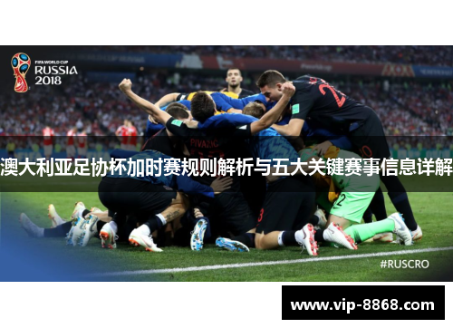 澳大利亚足协杯加时赛规则解析与五大关键赛事信息详解 澳大利亚足协杯加时赛规则解析与五大关键赛事信息详解