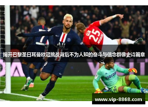 揭开巴黎圣日耳曼欧冠挑战背后不为人知的奋斗与信念群像史诗篇章